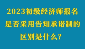 2023初級經(jīng)濟師報名是否采用告知承諾制的區(qū)別是什么？