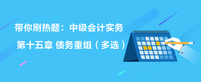 帶你刷熱題：中級會計實務(wù)第十五章 債務(wù)重組（多選）