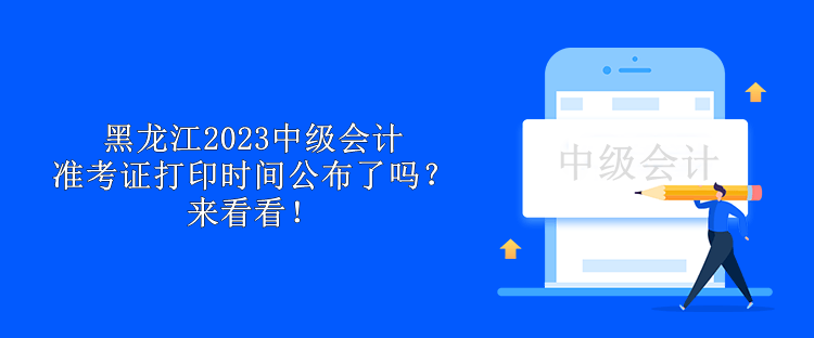 黑龍江2023中級(jí)會(huì)計(jì)準(zhǔn)考證打印時(shí)間公布了嗎？來(lái)看看！