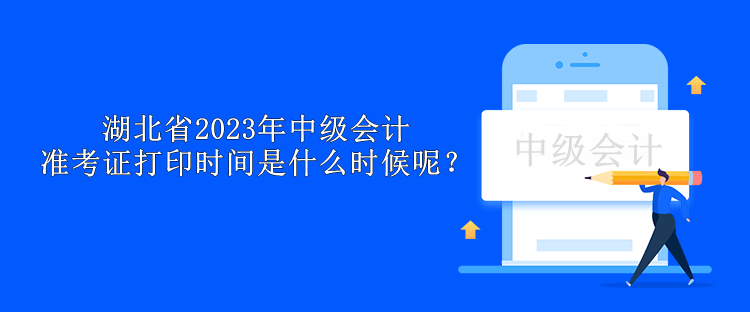 湖北省2023年中級(jí)會(huì)計(jì)準(zhǔn)考證打印時(shí)間是什么時(shí)候呢？