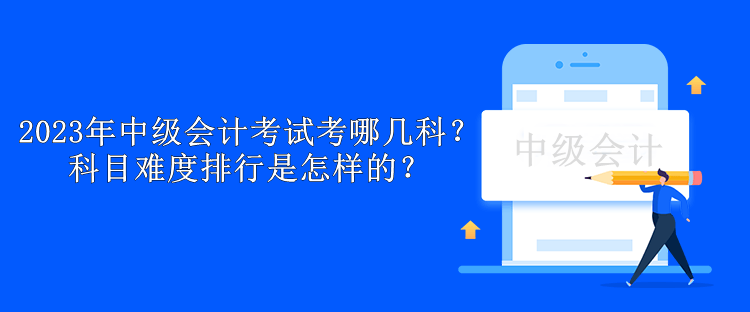 2023年中級(jí)會(huì)計(jì)考試考哪幾科？科目難度排行是怎樣的？