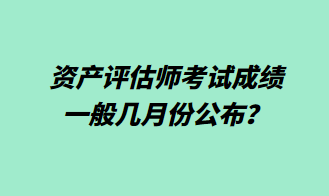 資產(chǎn)評(píng)估師考試成績(jī)一般幾月份公布？1