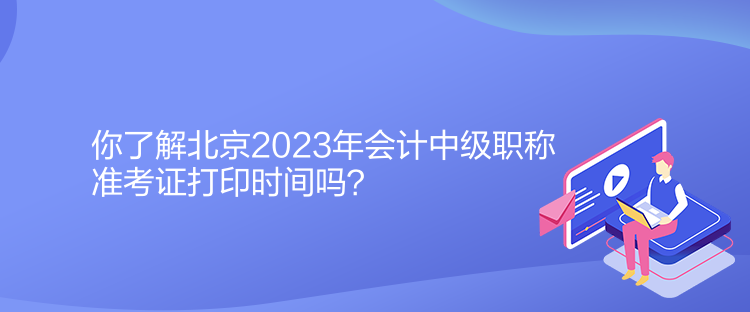 你了解北京2023年會計(jì)中級職稱準(zhǔn)考證打印時間嗎？