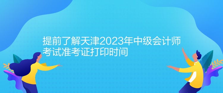 提前了解天津2023年中級會計師考試準(zhǔn)考證打印時間