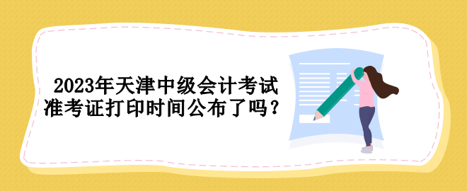 2023年天津中級會計考試準考證打印時間公布了嗎？