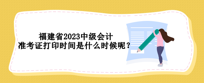 福建省2023中級會計準考證打印時間是什么時候呢？