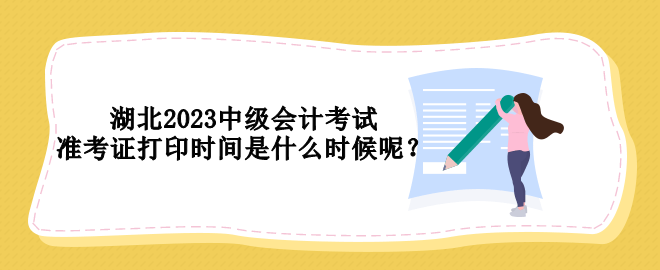 湖北2023中級(jí)會(huì)計(jì)考試準(zhǔn)考證打印時(shí)間是什么時(shí)候呢？