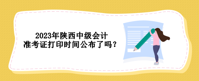 2023年陜西中級會計準考證打印時間公布了嗎？