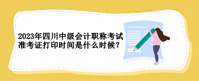 2023年四川中級會計職稱考試準(zhǔn)考證打印時間是什么時候？