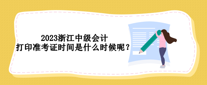 2023浙江中級(jí)會(huì)計(jì)打印準(zhǔn)考證時(shí)間是什么時(shí)候呢？