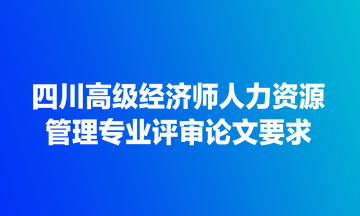 四川高級經(jīng)濟師人力資源管理專業(yè)評審論文要求