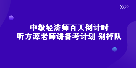 中級(jí)經(jīng)濟(jì)師百天倒計(jì)時(shí) 聽方源老師講備考計(jì)劃 別掉隊(duì)