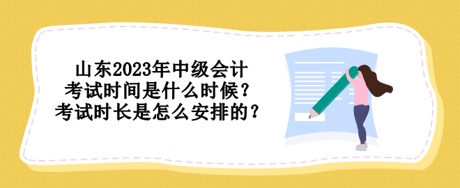 山東2023年中級會計考試時間是什么時候？考試時長是怎么安排的？