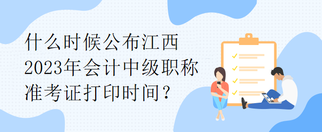 什么時(shí)候公布江西2023年會(huì)計(jì)中級(jí)職稱準(zhǔn)考證打印時(shí)間？