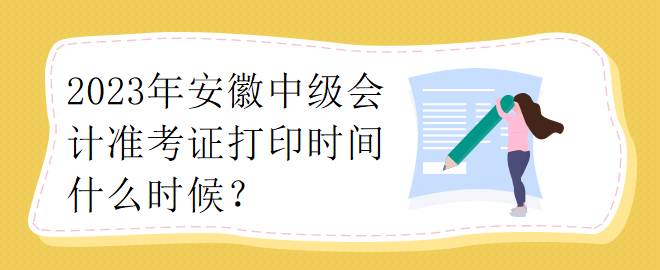 2023年安徽中級會計準(zhǔn)考證打印時間什么時候？