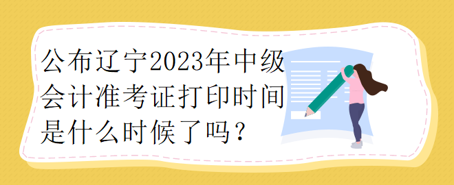 公布遼寧2023年中級(jí)會(huì)計(jì)準(zhǔn)考證打印時(shí)間是什么時(shí)候了嗎？