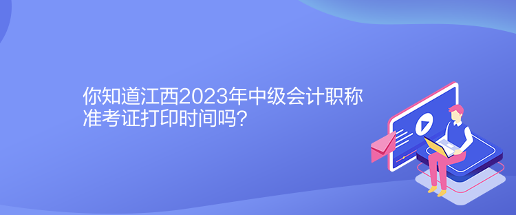 你知道江西2023年中級會計(jì)職稱準(zhǔn)考證打印時間嗎？