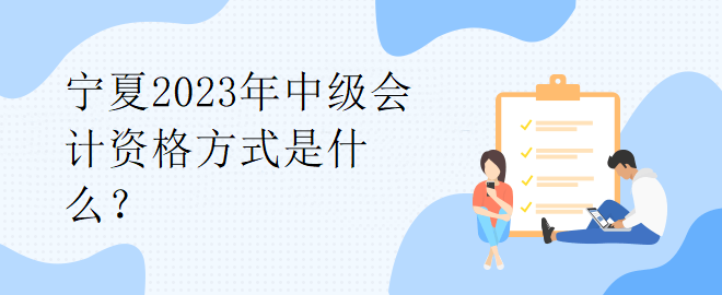 寧夏2023年中級會計資格方式是什么？