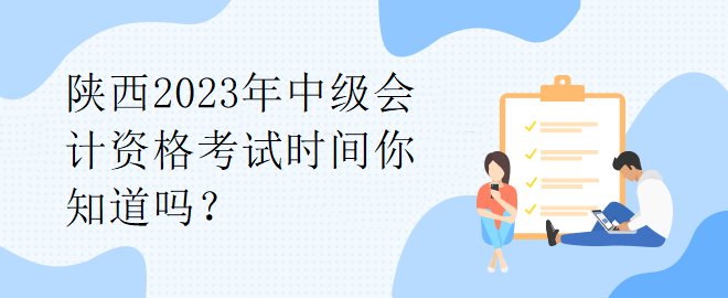 陜西2023年中級會計資格考試時間你知道嗎？