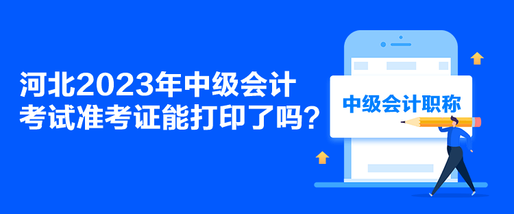 河北2023年中級會計考試準(zhǔn)考證能打印了嗎？