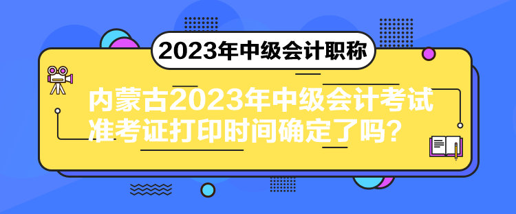 內(nèi)蒙古2023年中級(jí)會(huì)計(jì)考試準(zhǔn)考證打印時(shí)間確定了嗎？