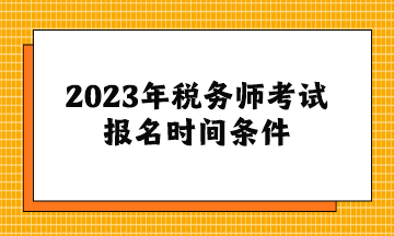 2023年稅務(wù)師考試報名時間條件