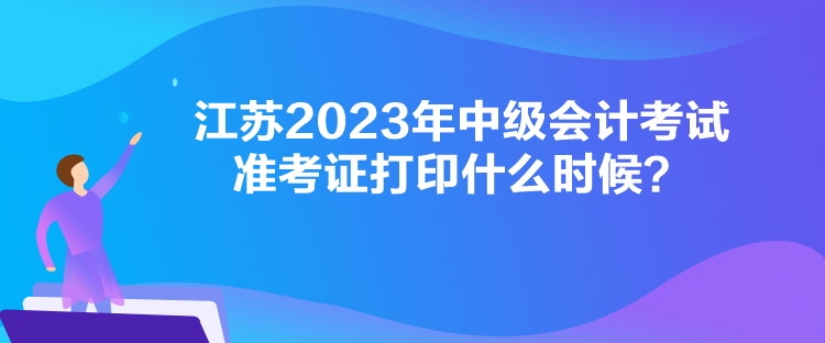 江蘇2023年中級(jí)會(huì)計(jì)考試準(zhǔn)考證打印什么時(shí)候？