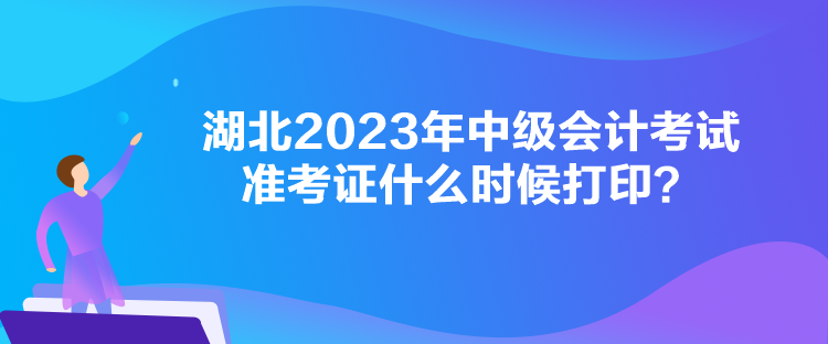 湖北2023年中級會計考試準考證什么時候打印？