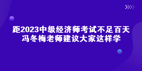 距中級經(jīng)濟(jì)師考試不足百天 馮冬梅老師建議大家這樣學(xué)