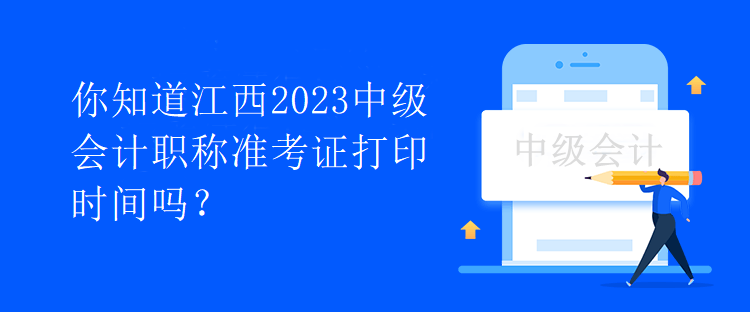 你知道江西2023中級(jí)會(huì)計(jì)職稱準(zhǔn)考證打印時(shí)間嗎？