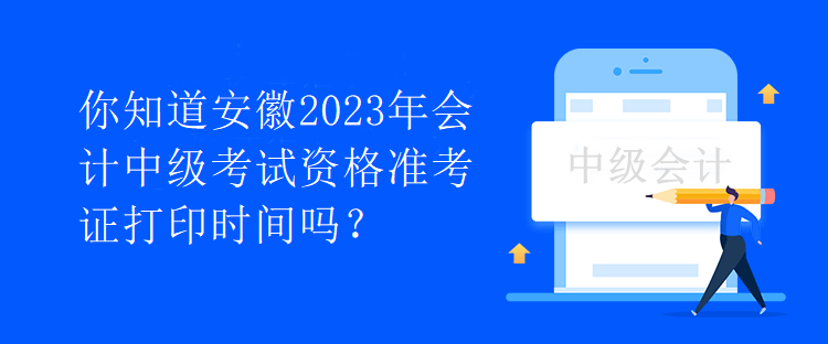 你知道安徽2023年會計(jì)中級考試資格準(zhǔn)考證打印時間嗎？