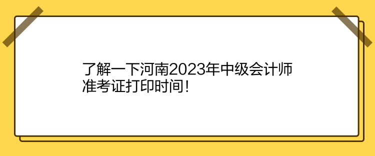 了解一下河南2023年中級(jí)會(huì)計(jì)師準(zhǔn)考證打印時(shí)間！