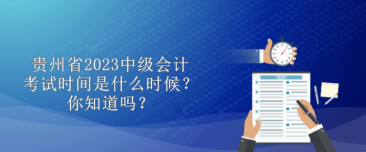 貴州省2023中級會(huì)計(jì)考試時(shí)間是什么時(shí)候？你知道嗎？