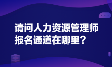 請(qǐng)問人力資源管理師報(bào)名通道在哪里？