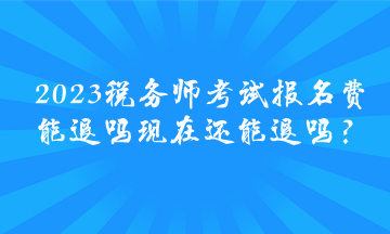 2023稅務(wù)師考試報(bào)名費(fèi)能退嗎 現(xiàn)在還能退嗎？