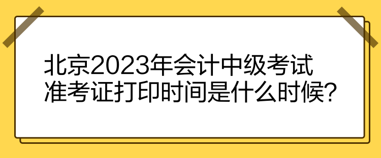 北京2023年會計中級考試準考證打印時間是什么時候？