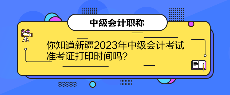 你知道新疆2023年中級(jí)會(huì)計(jì)考試準(zhǔn)考證打印時(shí)間嗎？