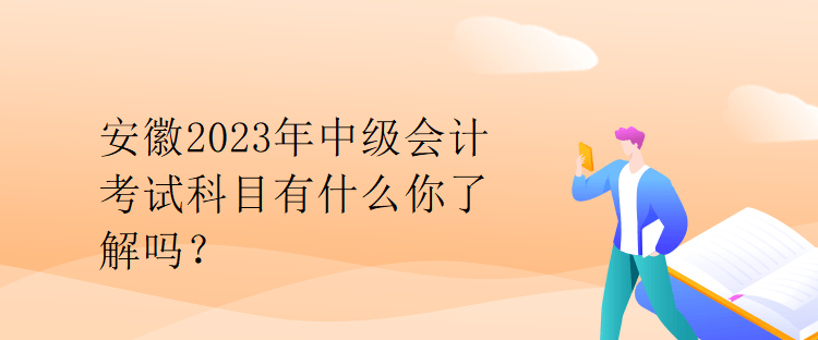 安徽2023年中級(jí)會(huì)計(jì)考試科目有什么你了解嗎？