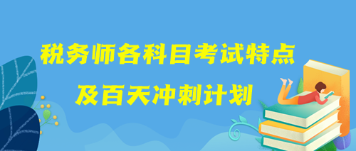 稅務(wù)師各科目考試特點(diǎn)及百天沖刺計(jì)劃