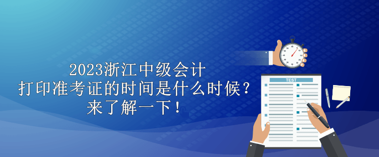 2023浙江中級會計打印準考證的時間是什么時候？來了解一下！