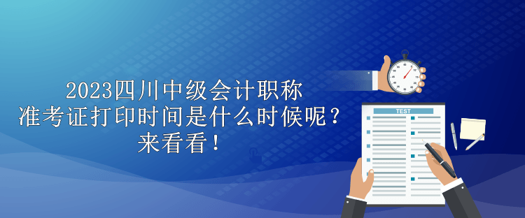 2023四川中級(jí)會(huì)計(jì)職稱準(zhǔn)考證打印時(shí)間是什么時(shí)候呢？來看看！