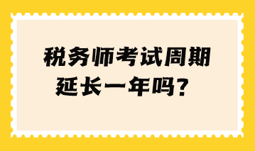 稅務(wù)師考試周期延長一年嗎？