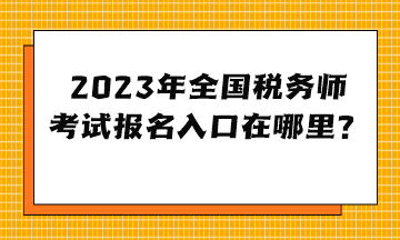 2023年全國稅務(wù)師考試報名入口在哪里？