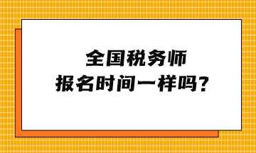 全國稅務(wù)師報(bào)名時(shí)間一樣嗎？