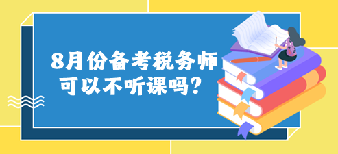 8月份備考稅務(wù)師可以不聽課嗎？