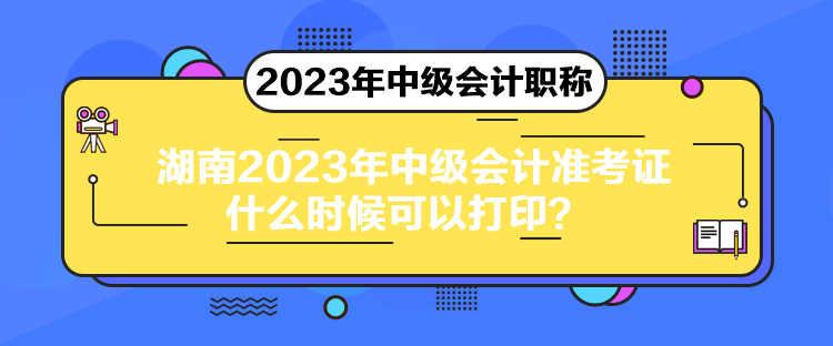 湖南2023年中級(jí)會(huì)計(jì)準(zhǔn)考證什么時(shí)候可以打??？