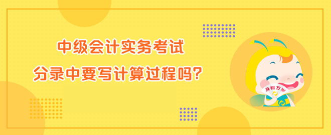 中級(jí)會(huì)計(jì)實(shí)務(wù)考試分錄中要寫計(jì)算過程嗎？