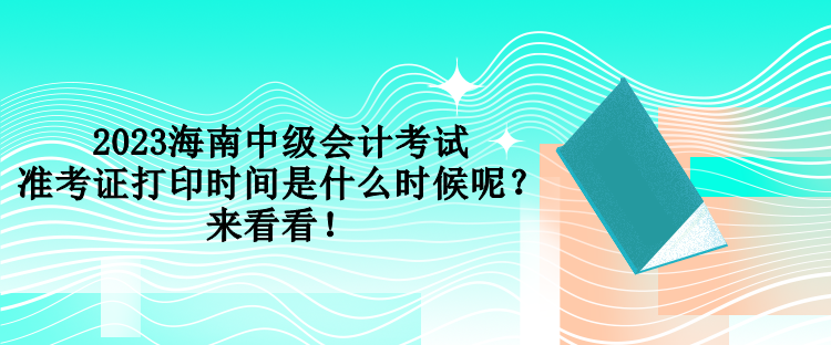 2023海南中級(jí)會(huì)計(jì)考試準(zhǔn)考證打印時(shí)間是什么時(shí)候呢？來看看！