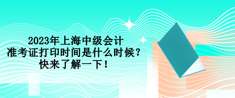 2023年上海中級會計準考證打印時間是什么時候？快來了解一下！