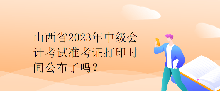 山西省2023年中級(jí)會(huì)計(jì)考試準(zhǔn)考證打印時(shí)間公布了嗎？